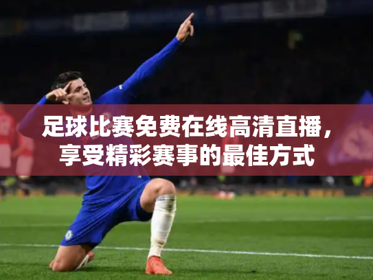 足球比赛免费在线高清直播，享受精彩赛事的最佳方式