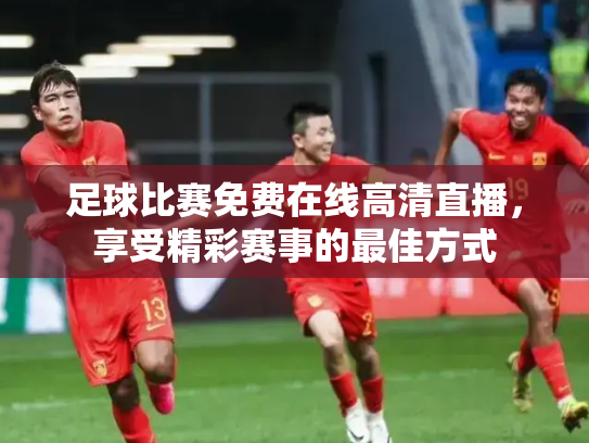 足球比赛免费在线高清直播，享受精彩赛事的最佳方式
