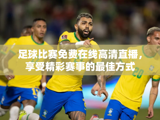 足球比赛免费在线高清直播，享受精彩赛事的最佳方式