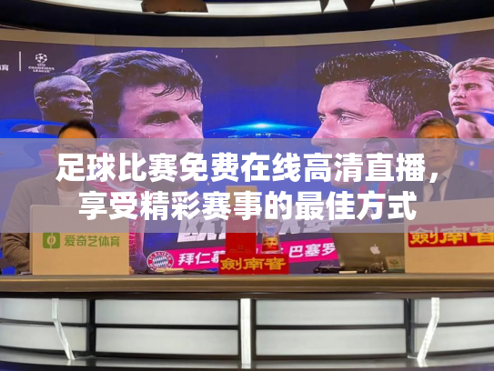足球比赛免费在线高清直播，享受精彩赛事的最佳方式