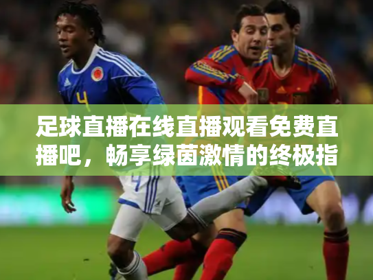 足球直播在线直播观看免费直播吧，畅享绿茵激情的终极指南