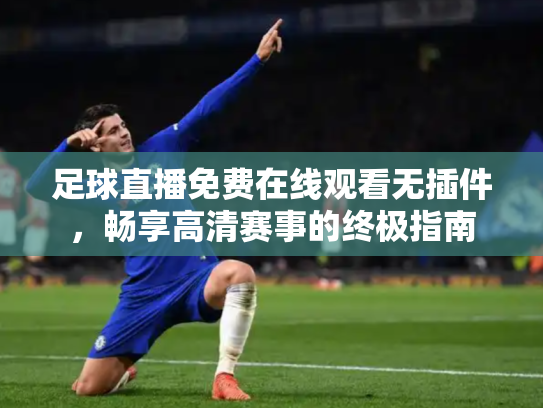 足球直播免费在线观看无插件，畅享高清赛事的终极指南