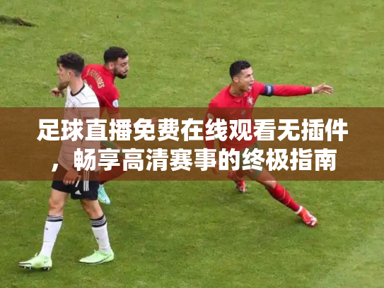 足球直播免费在线观看无插件，畅享高清赛事的终极指南