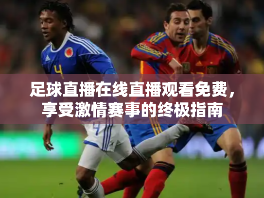 足球直播在线直播观看免费，享受激情赛事的终极指南