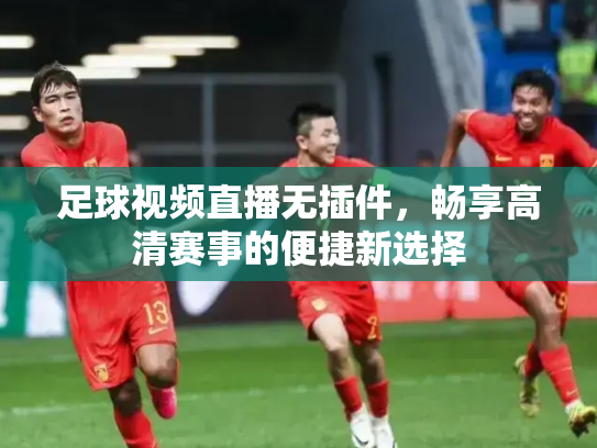 足球视频直播无插件，畅享高清赛事的便捷新选择