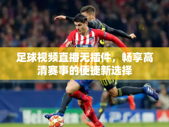 足球视频直播无插件，畅享高清赛事的便捷新选择