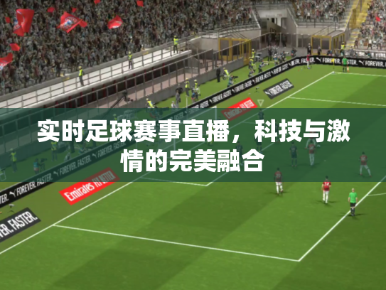 实时足球赛事直播，科技与激情的完美融合