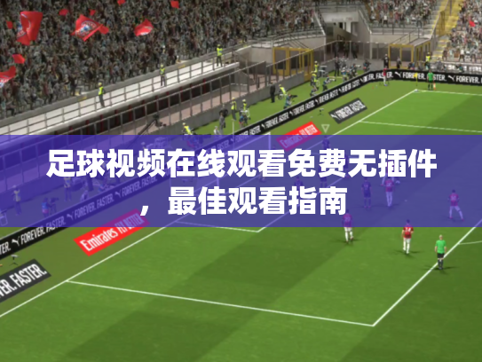 足球视频在线观看免费无插件，最佳观看指南