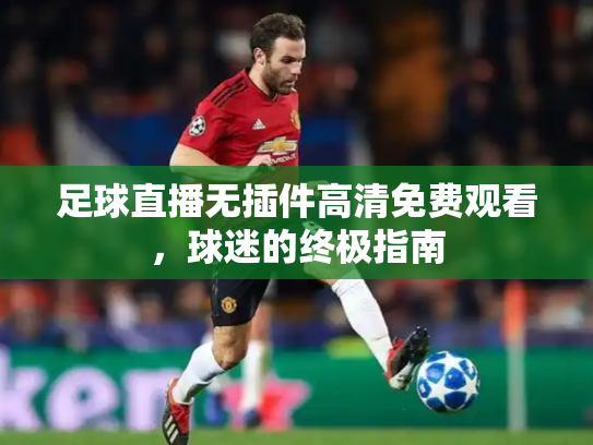 足球直播无插件高清免费观看，球迷的终极指南