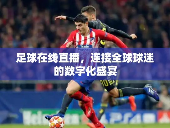 足球在线直播，连接全球球迷的数字化盛宴