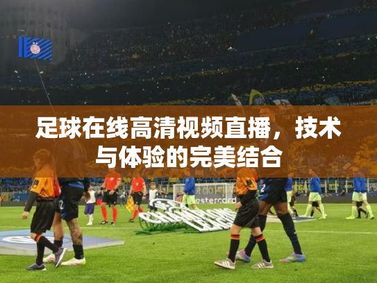 足球在线高清视频直播，技术与体验的完美结合