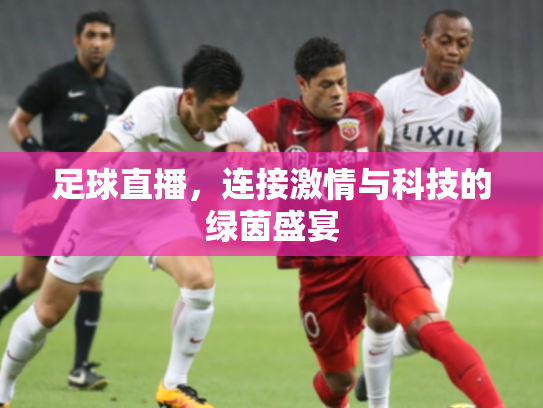 足球直播，连接激情与科技的绿茵盛宴