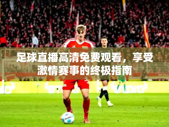 足球直播高清免费观看，享受激情赛事的终极指南