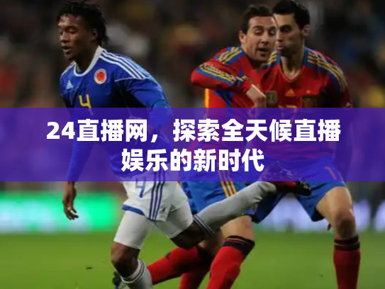 24直播网，探索全天候直播娱乐的新时代