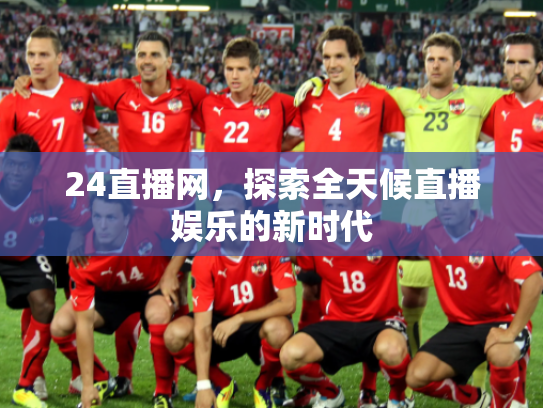 24直播网，探索全天候直播娱乐的新时代