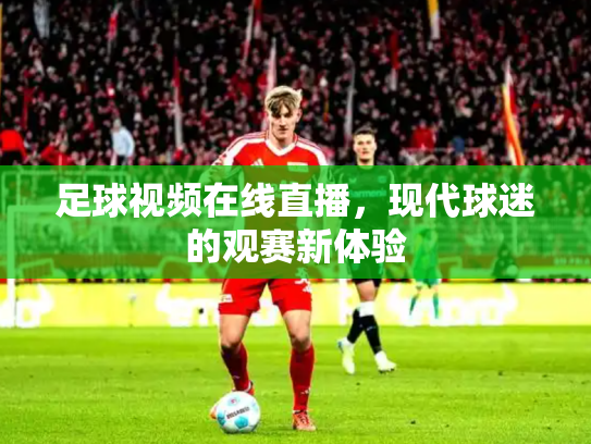 足球视频在线直播，现代球迷的观赛新体验