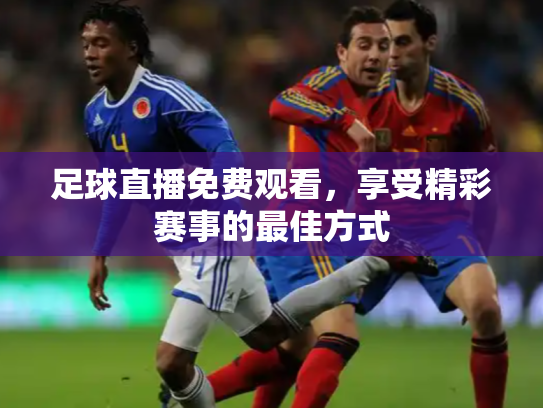 足球直播免费观看，享受精彩赛事的最佳方式