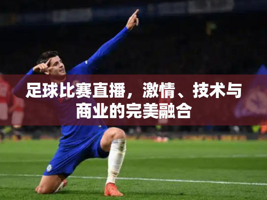 足球比赛直播，激情、技术与商业的完美融合
