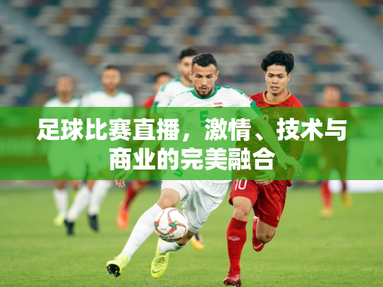足球比赛直播，激情、技术与商业的完美融合