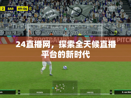 24直播网，探索全天候直播平台的新时代