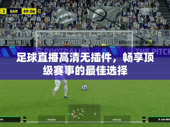足球直播高清无插件，畅享顶级赛事的最佳选择