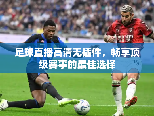 足球直播高清无插件，畅享顶级赛事的最佳选择