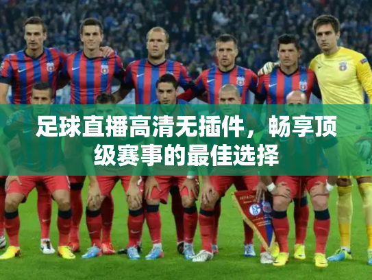 足球直播高清无插件，畅享顶级赛事的最佳选择