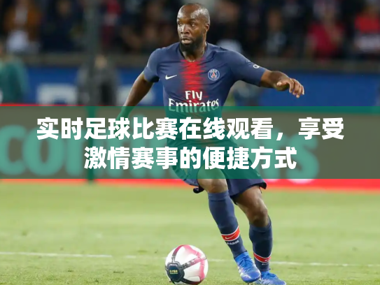 实时足球比赛在线观看，享受激情赛事的便捷方式