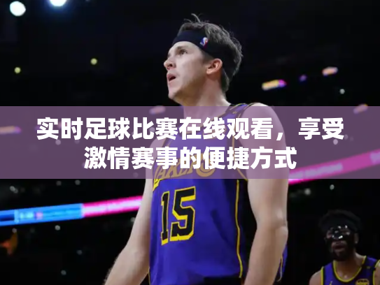 实时足球比赛在线观看，享受激情赛事的便捷方式