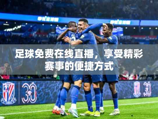 足球免费在线直播，享受精彩赛事的便捷方式