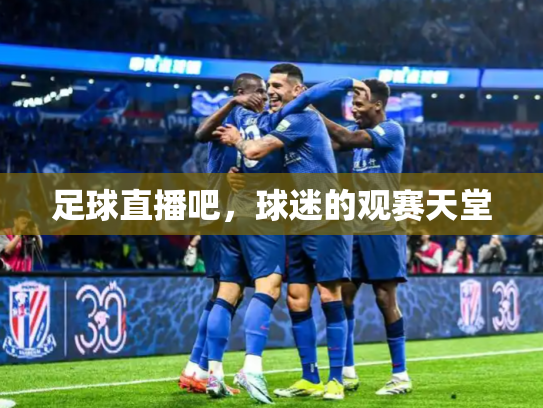 足球直播吧，球迷的观赛天堂