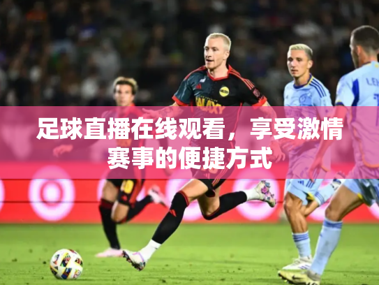 足球直播在线观看，享受激情赛事的便捷方式