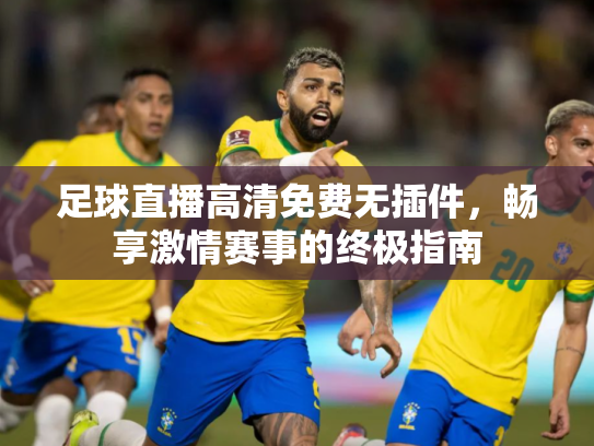 足球直播高清免费无插件，畅享激情赛事的终极指南