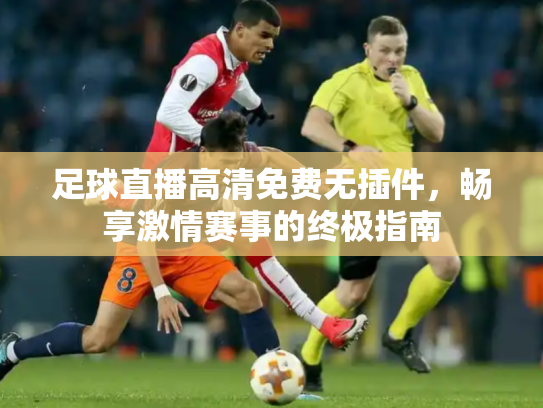 足球直播高清免费无插件，畅享激情赛事的终极指南