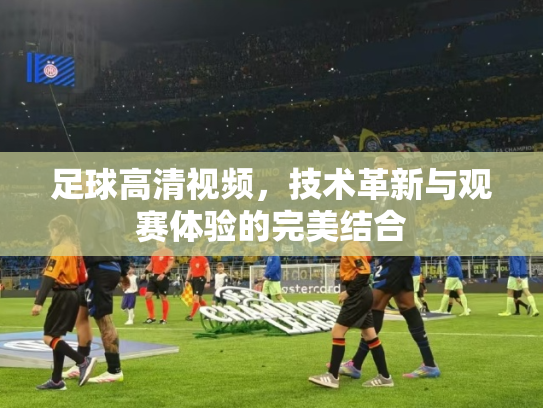 足球高清视频，技术革新与观赛体验的完美结合