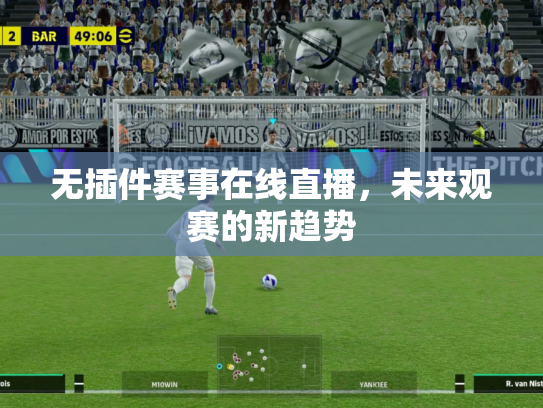 无插件赛事在线直播，未来观赛的新趋势