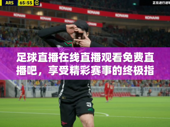 足球直播在线直播观看免费直播吧，享受精彩赛事的终极指南