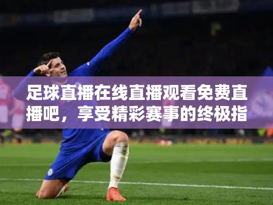 足球直播在线直播观看免费直播吧，享受精彩赛事的终极指南