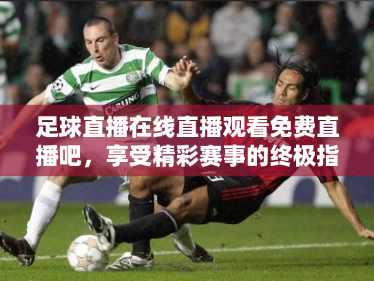 足球直播在线直播观看免费直播吧，享受精彩赛事的终极指南