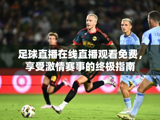 足球直播在线直播观看免费，享受激情赛事的终极指南