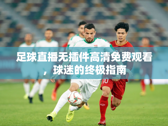足球直播无插件高清免费观看，球迷的终极指南