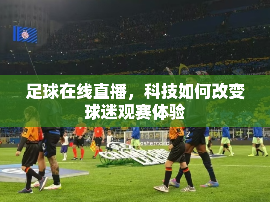 足球在线直播，科技如何改变球迷观赛体验