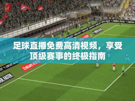 足球直播免费高清视频，享受顶级赛事的终极指南