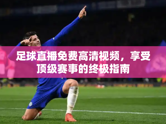 足球直播免费高清视频，享受顶级赛事的终极指南