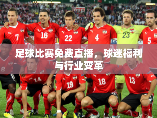 足球比赛免费直播，球迷福利与行业变革