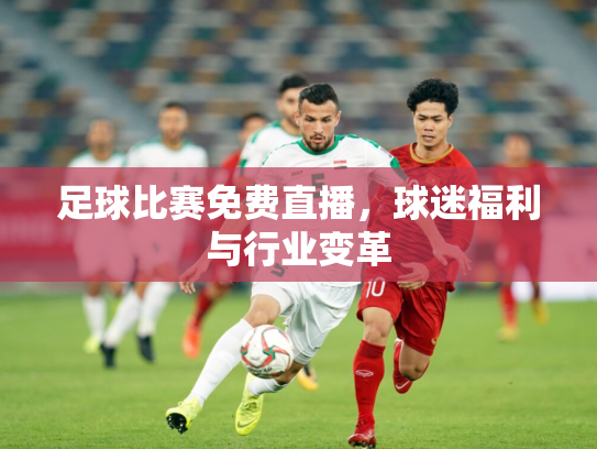 足球比赛免费直播，球迷福利与行业变革