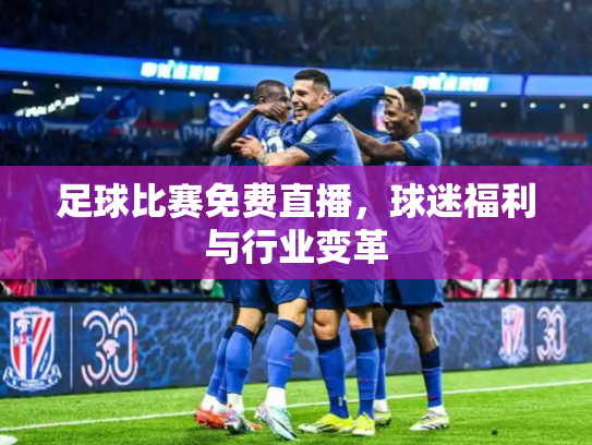 足球比赛免费直播，球迷福利与行业变革