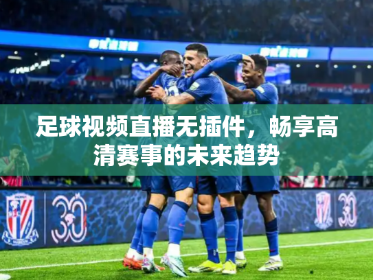 足球视频直播无插件，畅享高清赛事的未来趋势