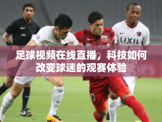 足球视频在线直播，科技如何改变球迷的观赛体验