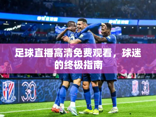 足球直播高清免费观看，球迷的终极指南
